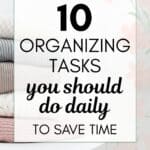 Title of post - 10 Organizing Tasks you should do daily to save time - superimposed on top of an image of folded clothing piled on a white plastic chair with wooden legs.