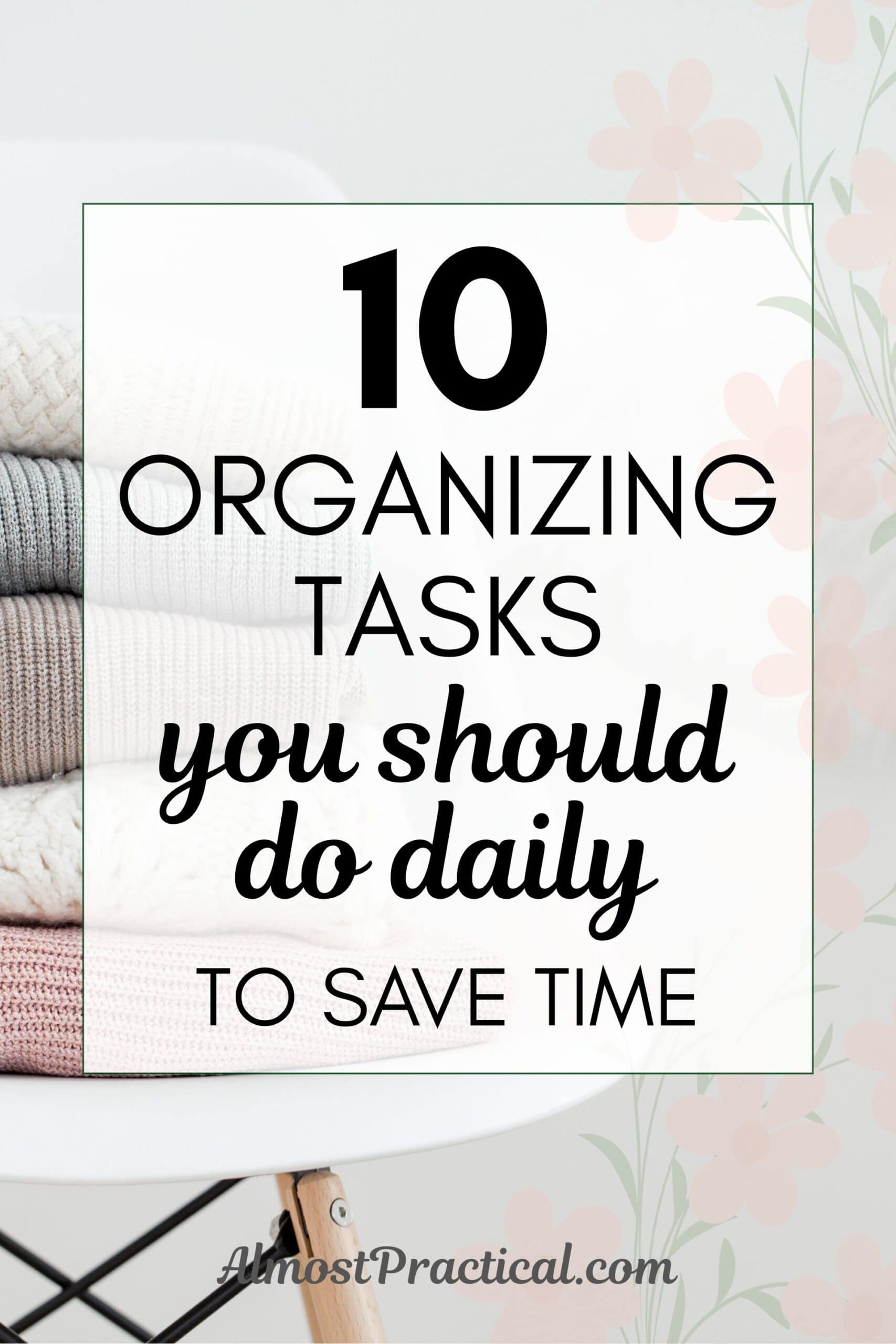 Title of post - 10 Organizing Tasks you should do daily to save time - superimposed on top of an image of folded clothing piled on a white plastic chair with wooden legs.