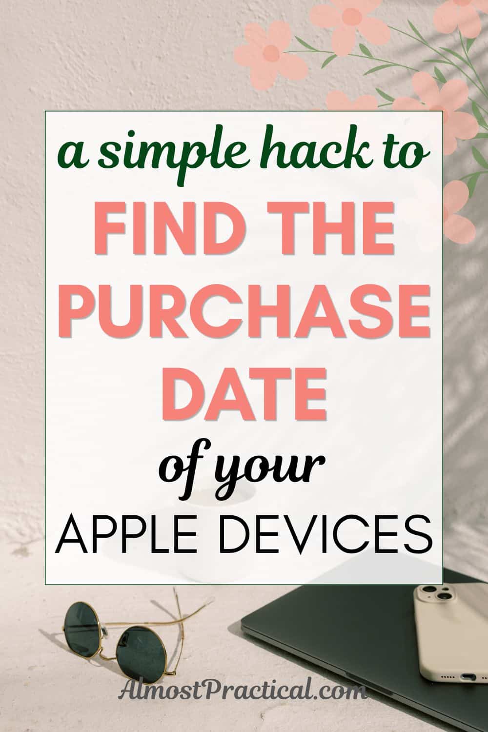 the words "a simple hack to find the purchase date of your apple devices" superimposed on a photo of a smart phone stack on a closed laptop with sunglasses nearby on a table